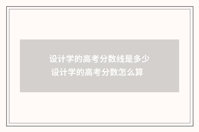设计学的高考分数线是多少 设计学的高考分数怎么算