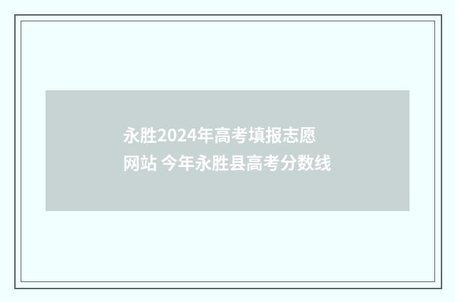 永胜2024年高考填报志愿网站 今年永胜县高考分数线
