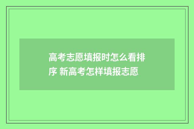 高考志愿填报时怎么看排序 新高考怎样填报志愿