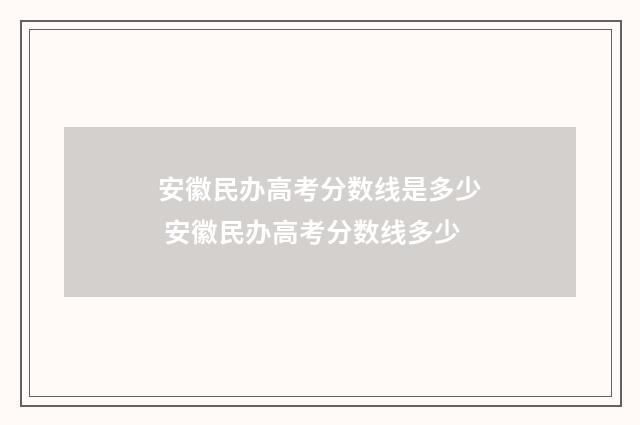 安徽民办高考分数线是多少 安徽民办高考分数线多少