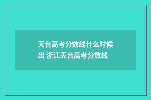 天台高考分数线什么时候出 浙江天台高考分数线