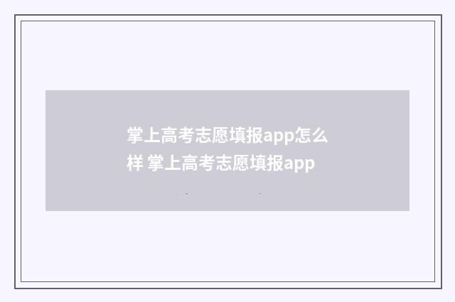 掌上高考志愿填报app怎么样 掌上高考志愿填报app