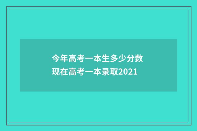 今年高考一本生多少分数 现在高考一本录取2021
