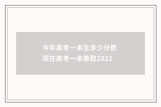 今年高考一本生多少分数 现在高考一本录取2021