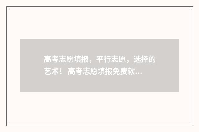 高考志愿填报，平行志愿，选择的艺术！ 高考志愿填报免费软件