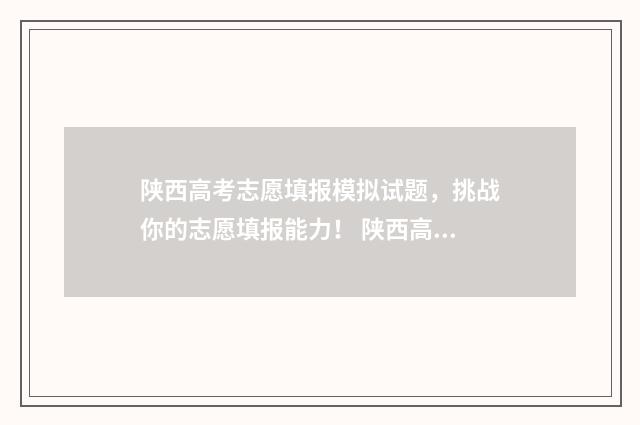 陕西高考志愿填报模拟试题,挑战你的志愿填报能力! 陕西高考志愿填报表