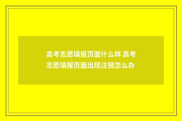 高考志愿填报页面什么样 高考志愿填报页面出现注销怎么办