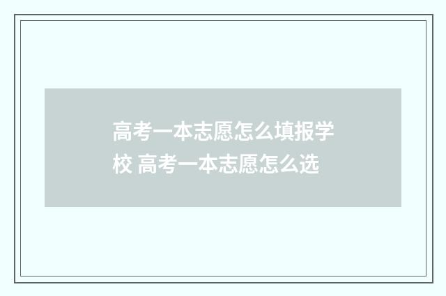 高考一本志愿怎么填报学校 高考一本志愿怎么选