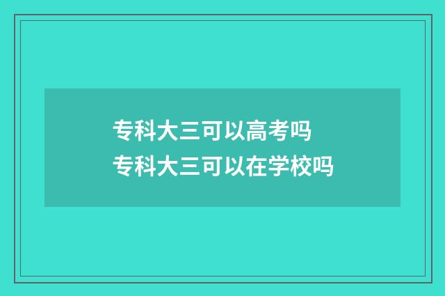 专科大三可以高考吗 专科大三可以在学校吗
