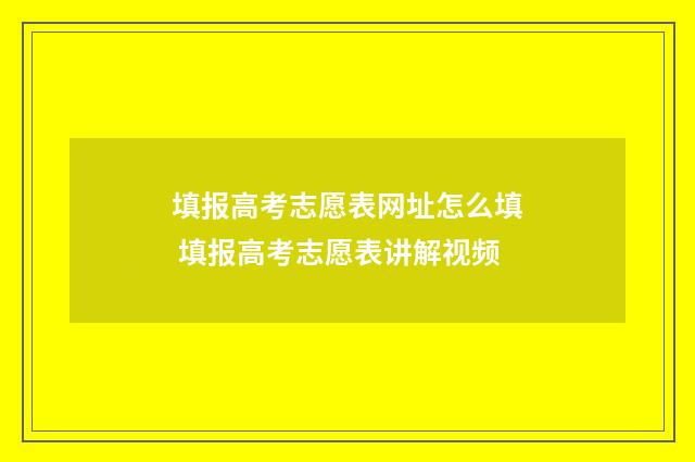 填报高考志愿表网址怎么填 填报高考志愿表讲解视频