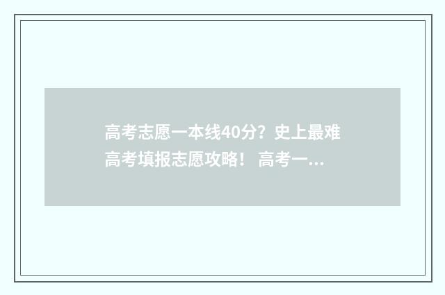 高考志愿一本线40分？史上最难高考填报志愿攻略！ 高考一本科线