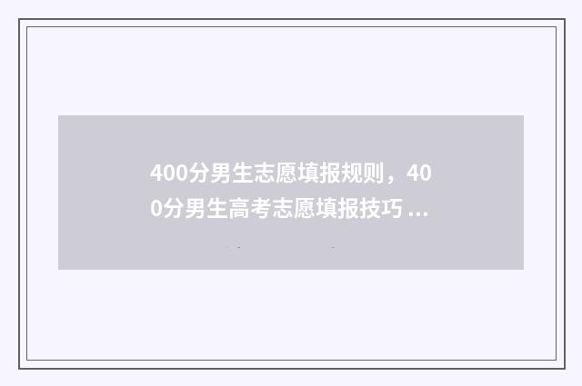 400分男生志愿填报规则,400分男生高考志愿填报技巧 男生400分能读哪种专业