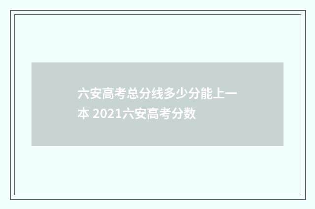 六安高考总分线多少分能上一本 2021六安高考分数