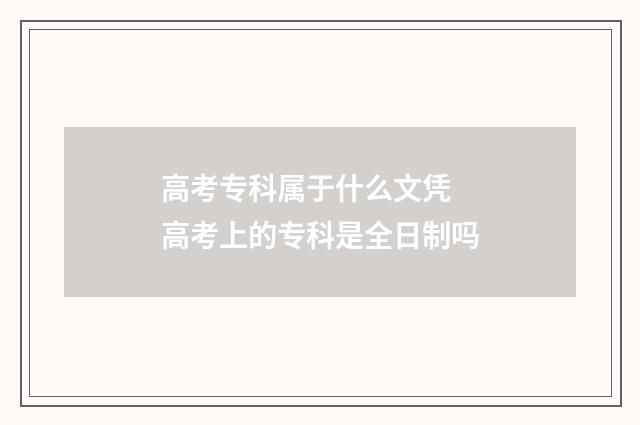 高考专科属于什么文凭 高考上的专科是全日制吗