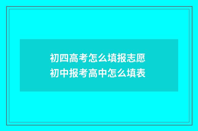 初四高考怎么填报志愿 初中报考高中怎么填表