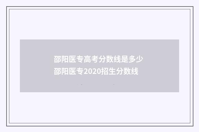 邵阳医专高考分数线是多少 邵阳医专2020招生分数线