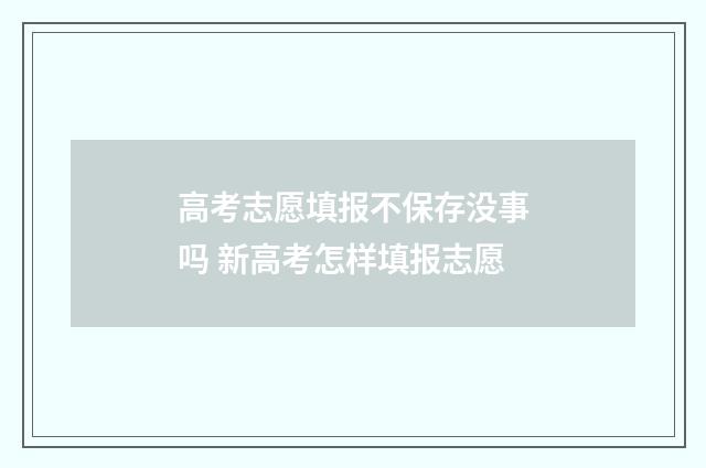 高考志愿填报不保存没事吗 新高考怎样填报志愿