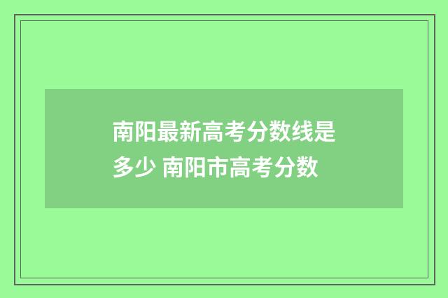 南阳最新高考分数线是多少 南阳市高考分数