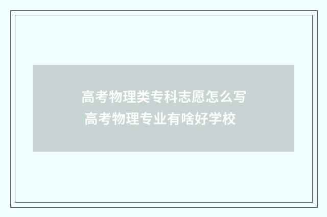 高考物理类专科志愿怎么写 高考物理专业有啥好学校
