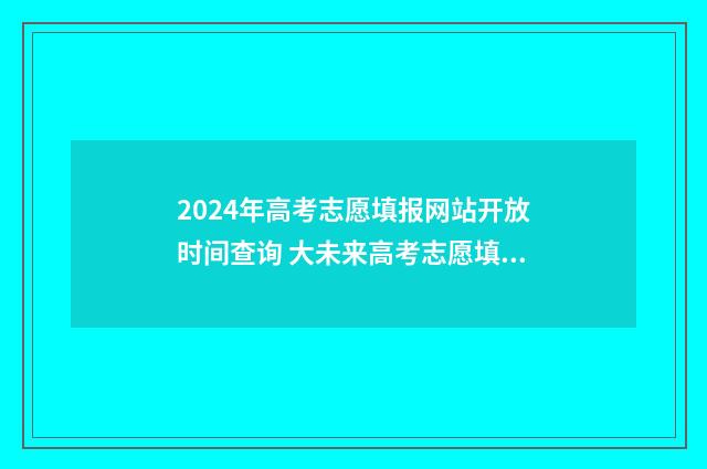 2024年高考志愿填报网站开放时间查询 大未来高考志愿填报官网
