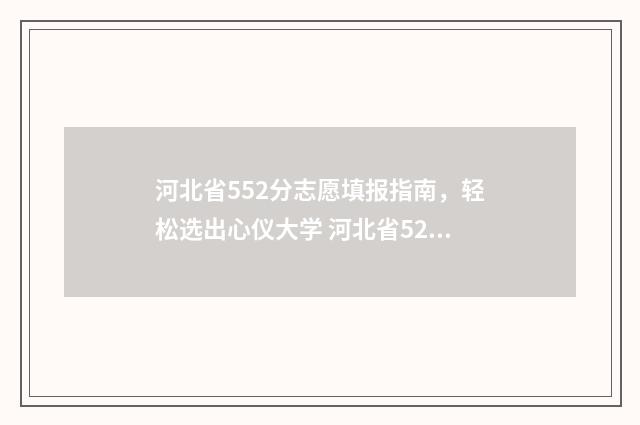 河北省552分志愿填报指南，轻松选出心仪大学 河北省520分