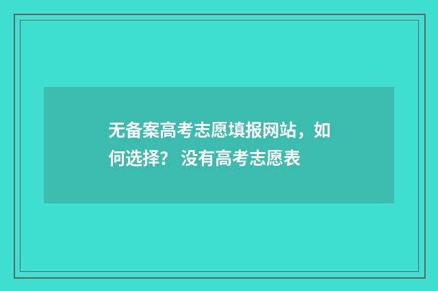 无备案高考志愿填报网站，如何选择？ 没有高考志愿表