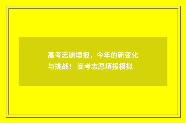 高考志愿填报，今年的新变化与挑战！ 高考志愿填报模拟