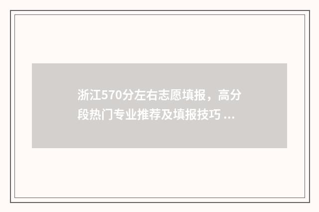 浙江570分左右志愿填报，高分段热门专业推荐及填报技巧 2021浙江高考570分左右能上什么大学