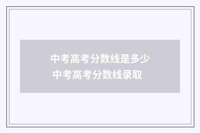 中考高考分数线是多少 中考高考分数线录取