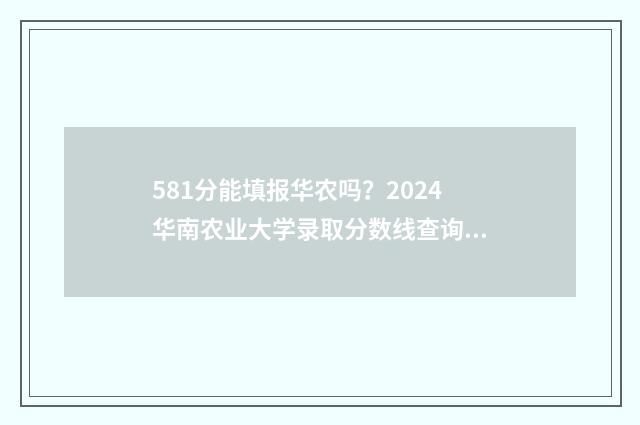 581分能填报华农吗？2024华南农业大学录取分数线查询 581分能填报华农大学吗
