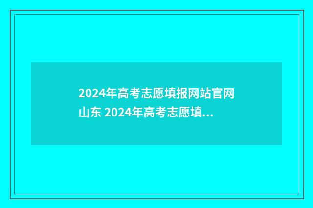 2024年高考志愿填报网站官网山东 2024年高考志愿填报指南电子版