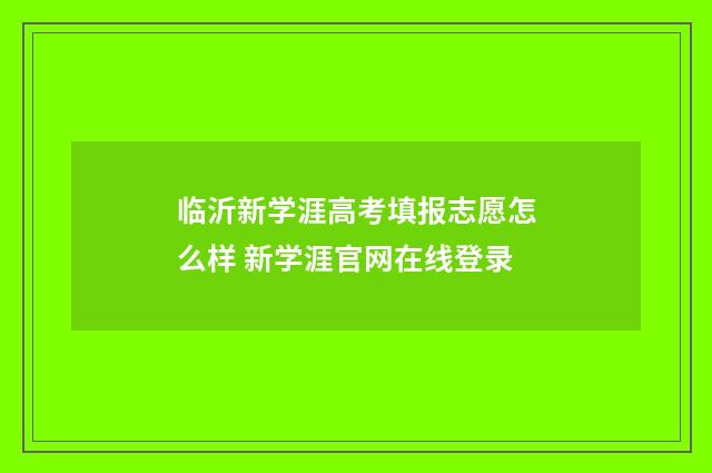 临沂新学涯高考填报志愿怎么样 新学涯官网在线登录