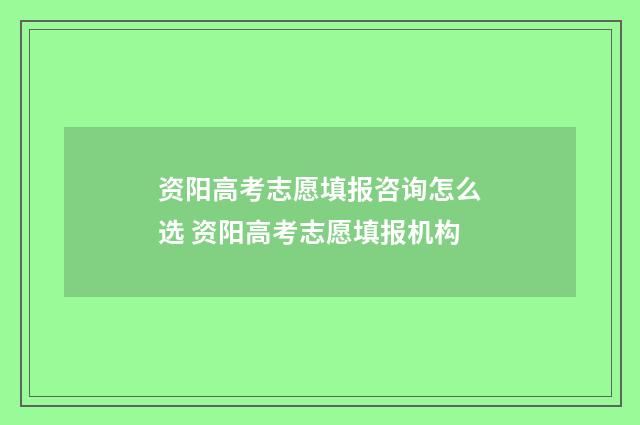 资阳高考志愿填报咨询怎么选 资阳高考志愿填报机构