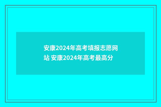 安康2024年高考填报志愿网站 安康2024年高考最高分