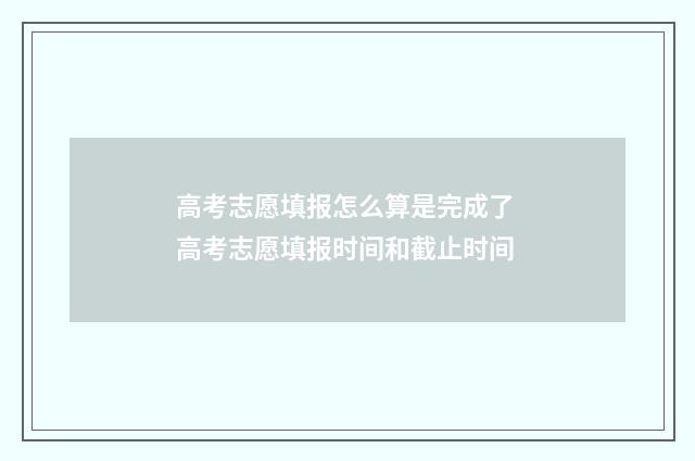 高考志愿填报怎么算是完成了 高考志愿填报时间和截止时间