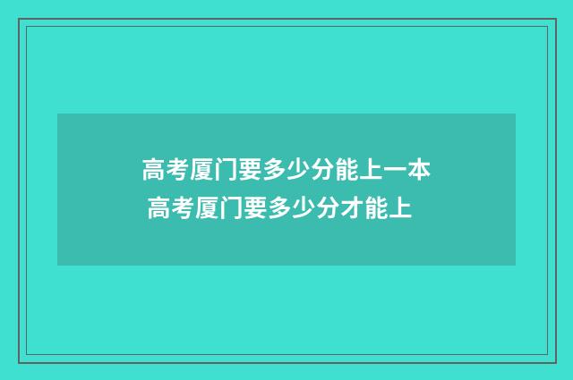 高考厦门要多少分能上一本 高考厦门要多少分才能上