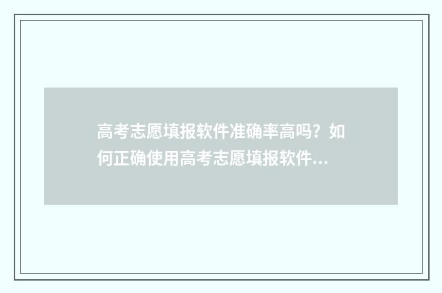 高考志愿填报软件准确率高吗?如何正确使用高考志愿填报软件? 高考志愿填报哪个软件最权威