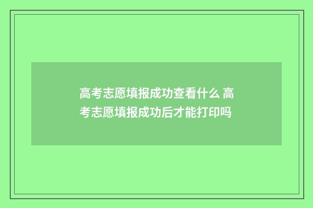 高考志愿填报成功查看什么 高考志愿填报成功后才能打印吗
