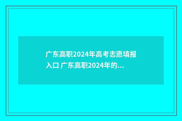 广东高职2024年高考志愿填报入口 广东高职2024年的录取计划