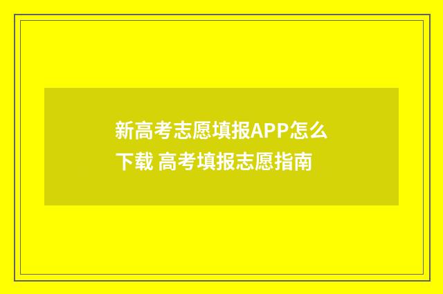 新高考志愿填报APP怎么下载 高考填报志愿指南