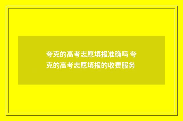 夸克的高考志愿填报准确吗 夸克的高考志愿填报的收费服务