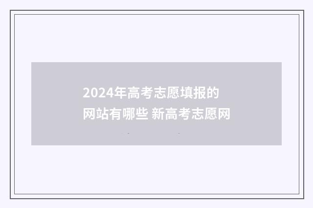 2024年高考志愿填报的网站有哪些 新高考志愿网