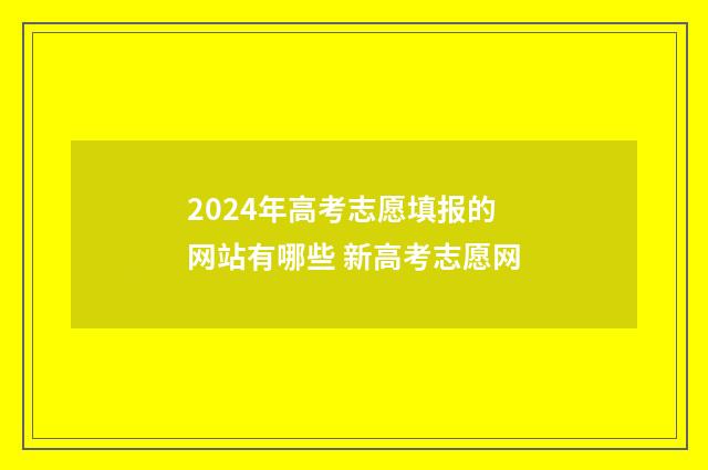 2024年高考志愿填报的网站有哪些 新高考志愿网