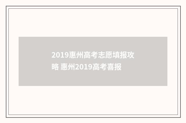 2019惠州高考志愿填报攻略 惠州2019高考喜报