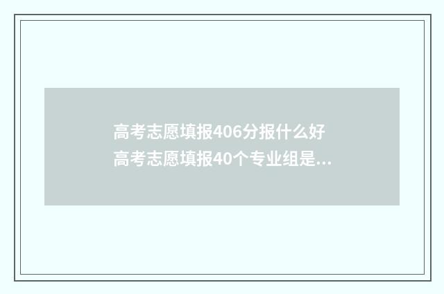高考志愿填报406分报什么好 高考志愿填报40个专业组是什么意思