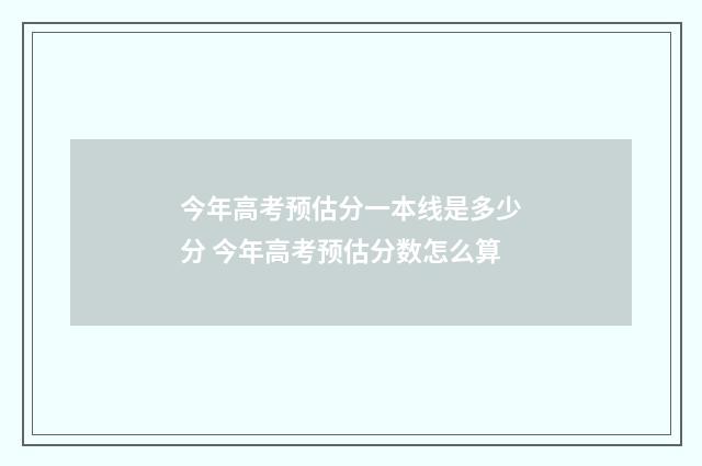 今年高考预估分一本线是多少分 今年高考预估分数怎么算
