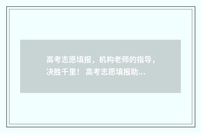 高考志愿填报，机构老师的指导，决胜千里！ 高考志愿填报助手