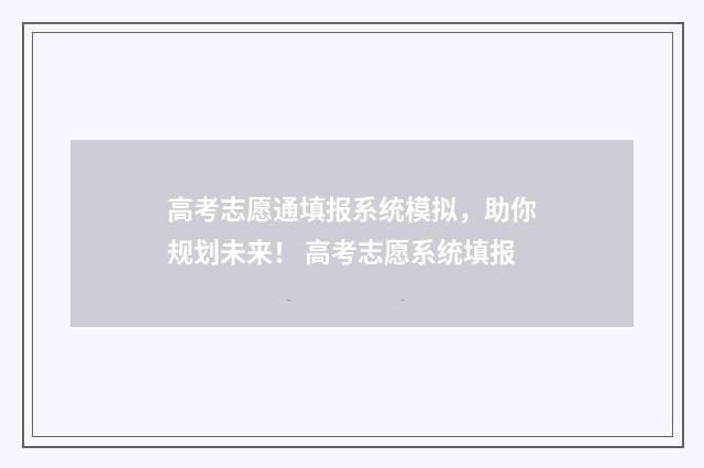 高考志愿通填报系统模拟，助你规划未来！ 高考志愿系统填报