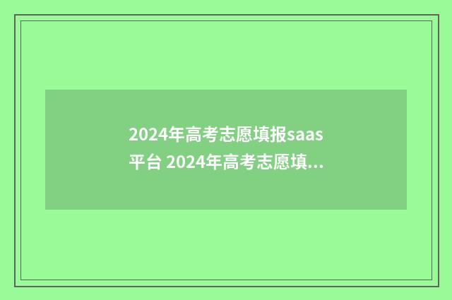 2024年高考志愿填报saas平台 2024年高考志愿填报指南电子版