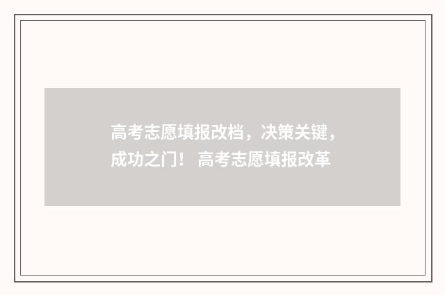 高考志愿填报改档，决策关键，成功之门！ 高考志愿填报改革